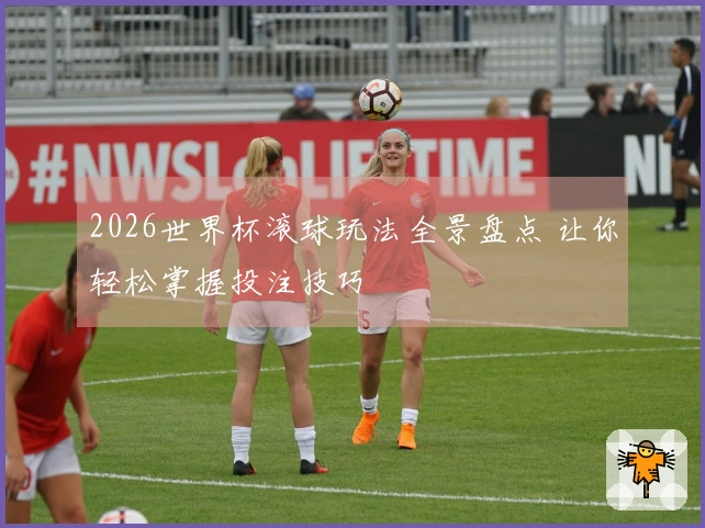 2026世界杯滚球玩法全景盘点 让你轻松掌握投注技巧