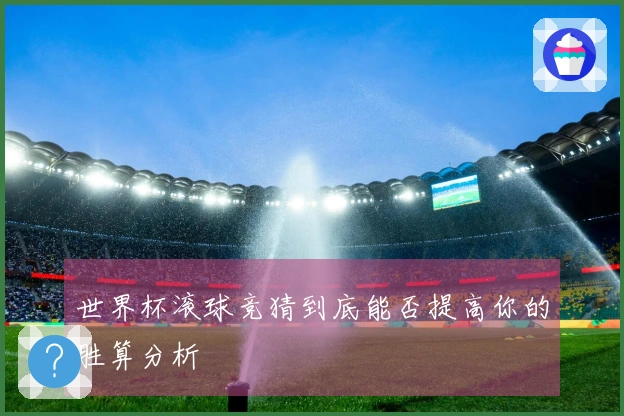 世界杯滚球竞猜到底能否提高你的胜算分析