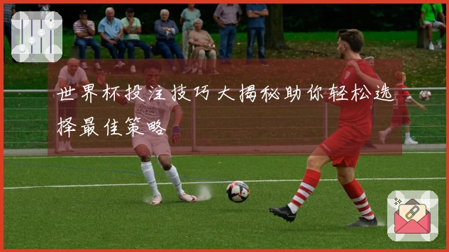 世界杯投注技巧大揭秘助你轻松选择最佳策略