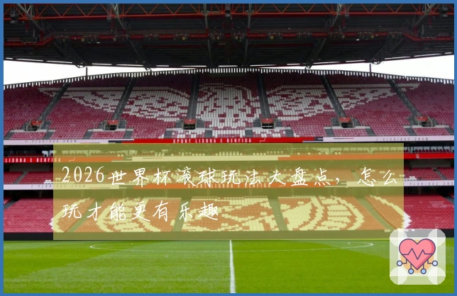 2026世界杯滚球玩法大盘点，怎么玩才能更有乐趣