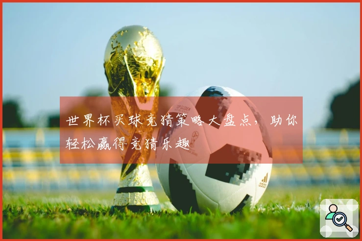 世界杯买球竞猜策略大盘点，助你轻松赢得竞猜乐趣