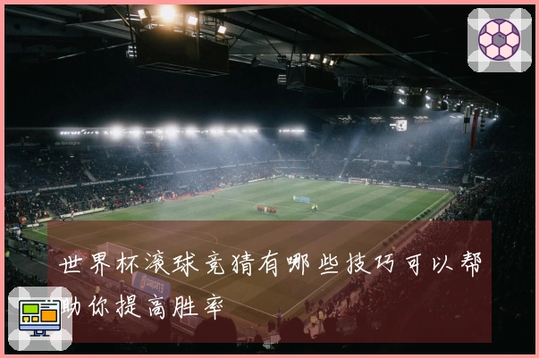 世界杯滚球竞猜有哪些技巧可以帮助你提高胜率