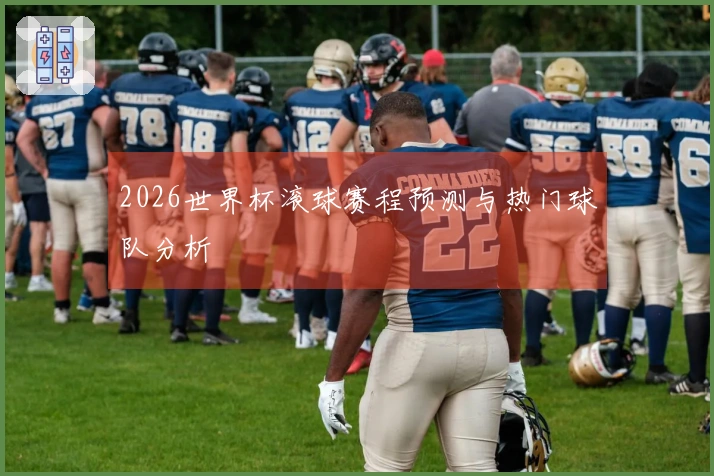 2026世界杯滚球赛程预测与热门球队分析