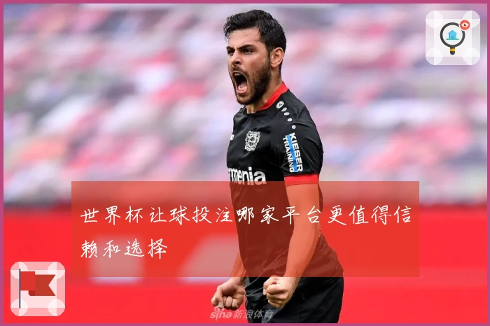 世界杯让球投注哪家平台更值得信赖和选择