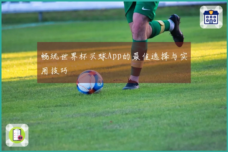 畅玩世界杯买球App的最佳选择与实用技巧