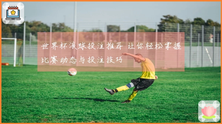 世界杯滚球投注推荐 让你轻松掌握比赛动态与投注技巧