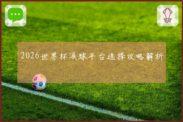 2026世界杯滚球平台选择攻略解析