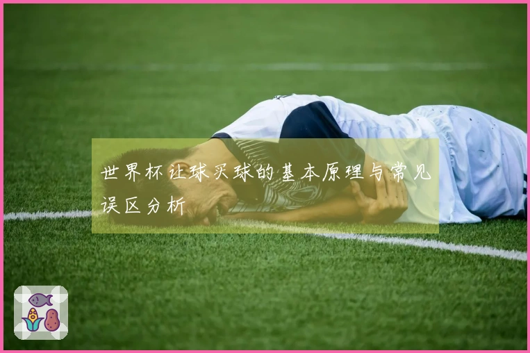 世界杯让球买球的基本原理与常见误区分析