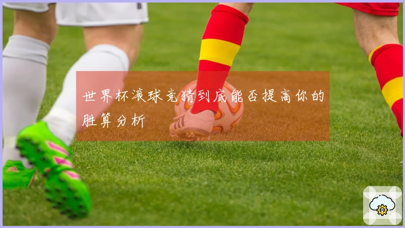 世界杯滚球竞猜到底能否提高你的胜算分析