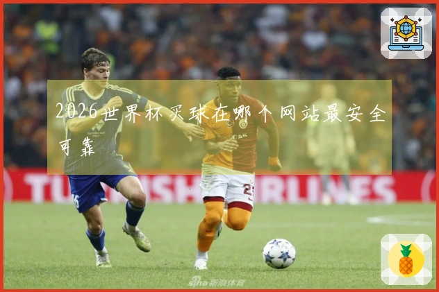 2026世界杯买球在哪个网站最安全可靠