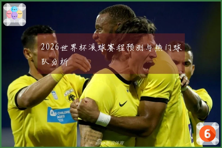 2026世界杯滚球赛程预测与热门球队分析