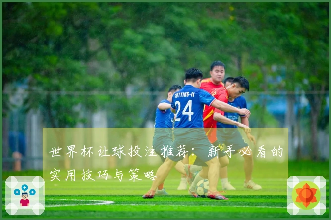 世界杯让球投注推荐：新手必看的实用技巧与策略