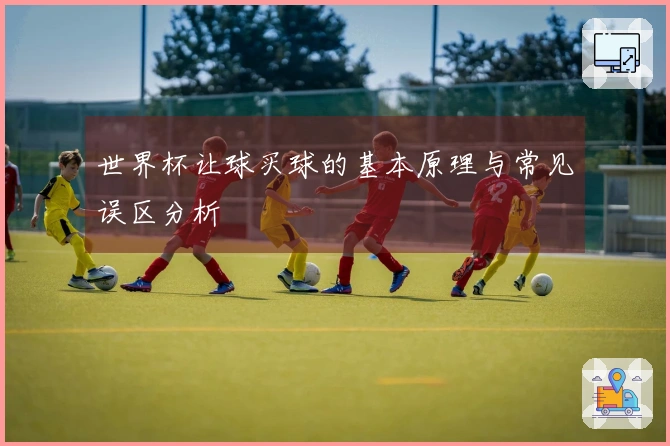 世界杯让球买球的基本原理与常见误区分析