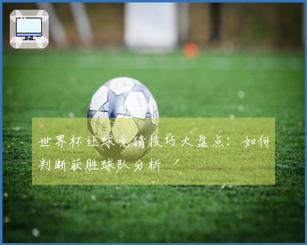 世界杯让球竞猜技巧大盘点：如何判断获胜球队分析
