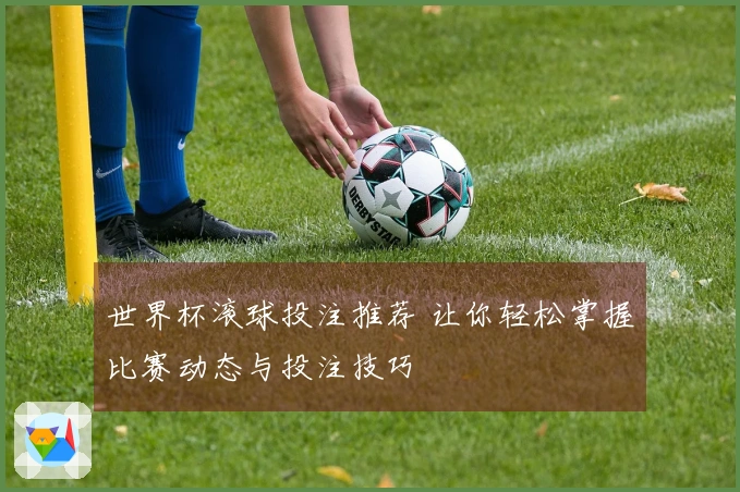 世界杯滚球投注推荐 让你轻松掌握比赛动态与投注技巧
