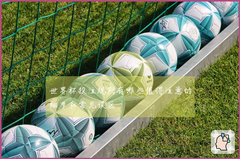 世界杯投注规则有哪些值得注意的细节和常见误区