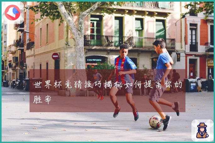 世界杯竞猜技巧揭秘如何提高你的胜率